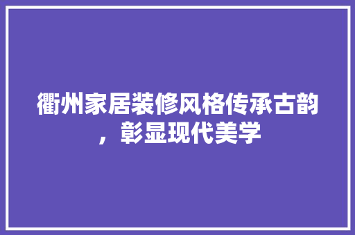 衢州家居装修风格传承古韵，彰显现代美学