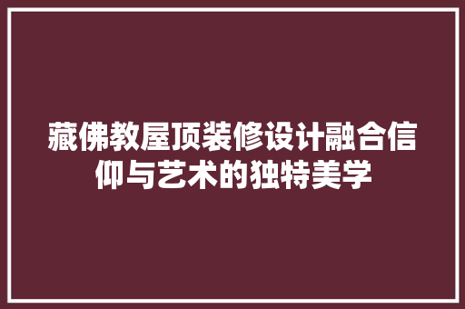藏佛教屋顶装修设计融合信仰与艺术的独特美学