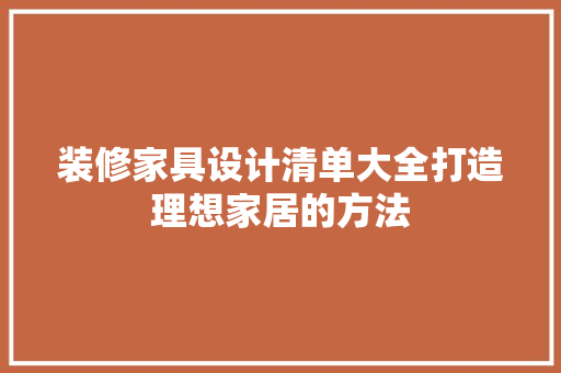 装修家具设计清单大全打造理想家居的方法