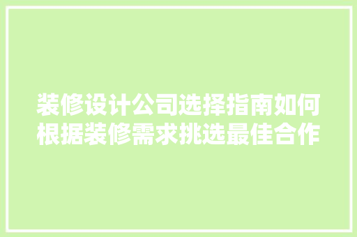 装修设计公司选择指南如何根据装修需求挑选最佳合作伙伴
