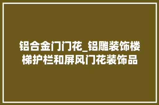铝合金门门花_铝雕装饰楼梯护栏和屏风门花装饰品