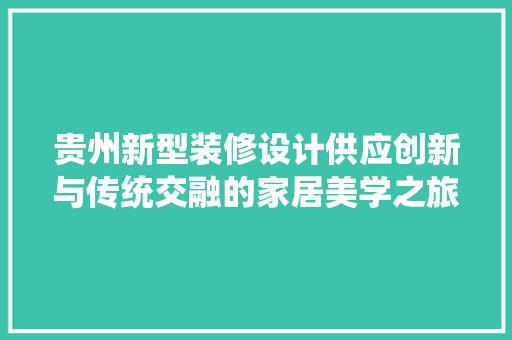 贵州新型装修设计供应创新与传统交融的家居美学之旅