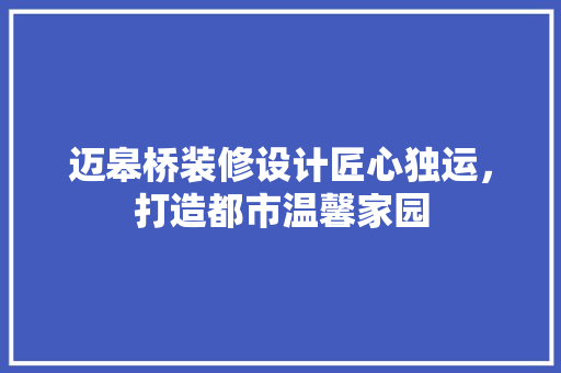 迈皋桥装修设计匠心独运，打造都市温馨家园
