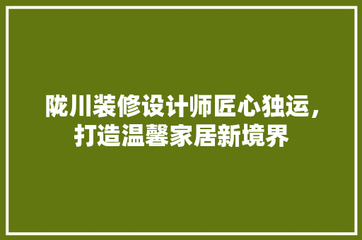 陇川装修设计师匠心独运，打造温馨家居新境界