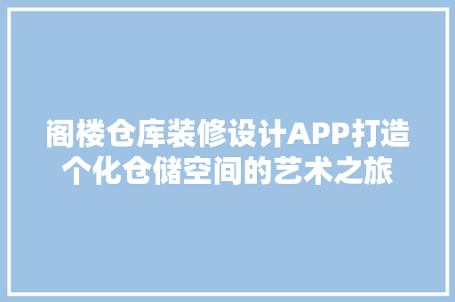 阁楼仓库装修设计APP打造个化仓储空间的艺术之旅