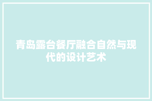 青岛露台餐厅融合自然与现代的设计艺术