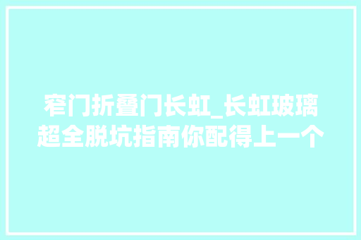 窄门折叠门长虹_长虹玻璃超全脱坑指南你配得上一个高颜值的极窄玻璃门 折叠门