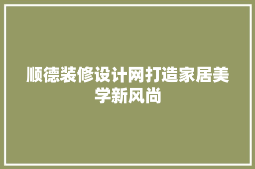 顺德装修设计网打造家居美学新风尚