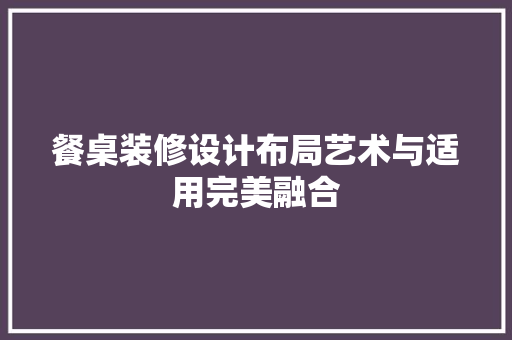 餐桌装修设计布局艺术与适用完美融合