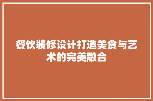 餐饮装修设计打造美食与艺术的完美融合