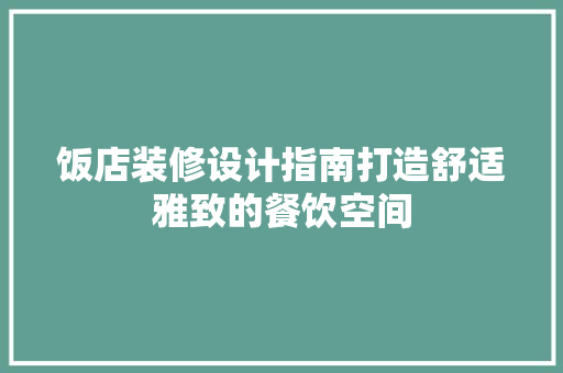 饭店装修设计指南打造舒适雅致的餐饮空间
