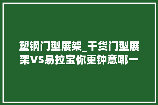 塑钢门型展架_干货门型展架VS易拉宝你更钟意哪一个