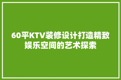 60平KTV装修设计打造精致娱乐空间的艺术探索
