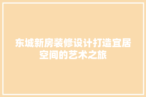 东城新房装修设计打造宜居空间的艺术之旅