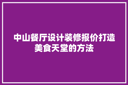 中山餐厅设计装修报价打造美食天堂的方法