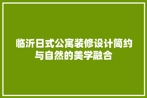 临沂日式公寓装修设计简约与自然的美学融合