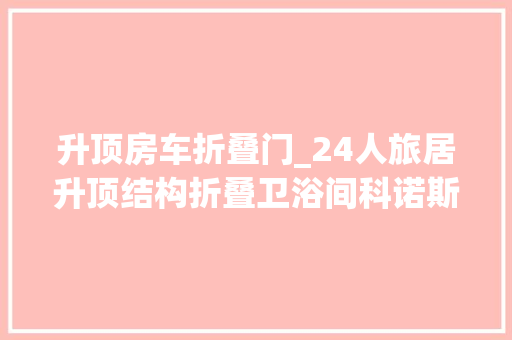 升顶房车折叠门_24人旅居升顶结构折叠卫浴间科诺斯CUV房车 铝合金门
