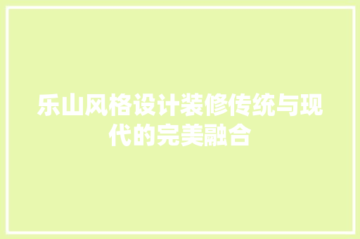 乐山风格设计装修传统与现代的完美融合
