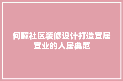 何疃社区装修设计打造宜居宜业的人居典范