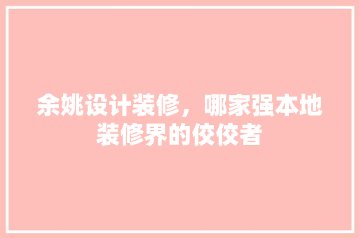余姚设计装修，哪家强本地装修界的佼佼者 复合门