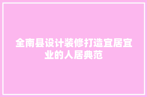 全南县设计装修打造宜居宜业的人居典范