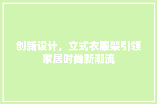创新设计，立式衣服架引领家居时尚新潮流