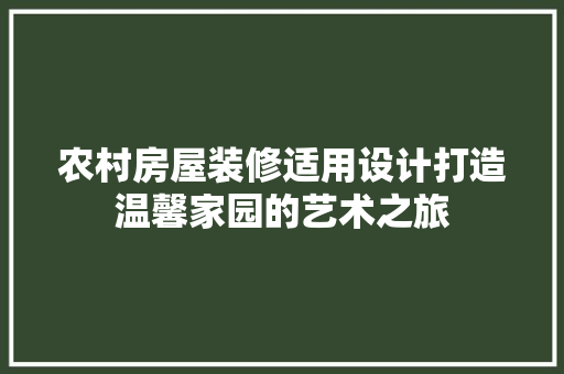 农村房屋装修适用设计打造温馨家园的艺术之旅