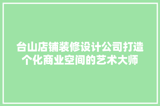 台山店铺装修设计公司打造个化商业空间的艺术大师