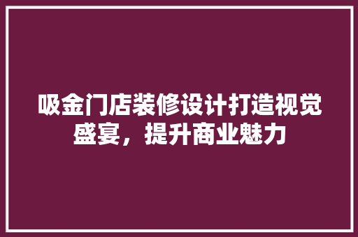 吸金门店装修设计打造视觉盛宴，提升商业魅力
