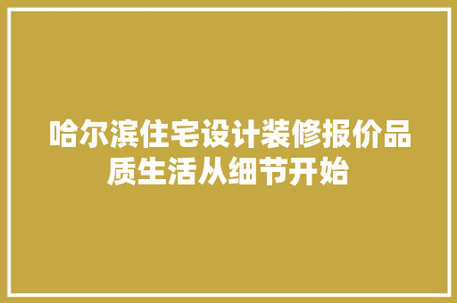 哈尔滨住宅设计装修报价品质生活从细节开始