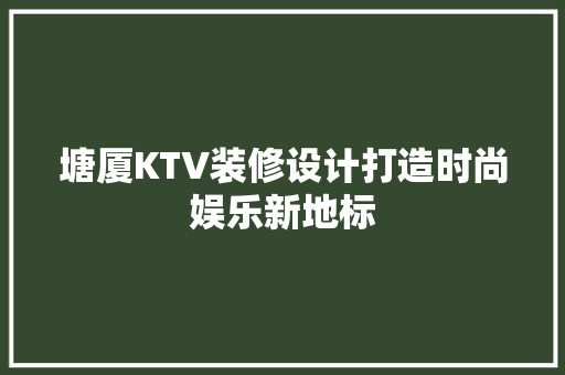 塘厦KTV装修设计打造时尚娱乐新地标