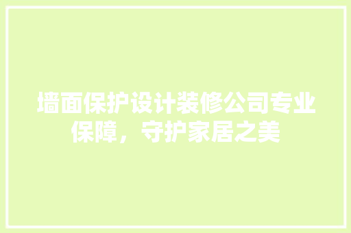 墙面保护设计装修公司专业保障，守护家居之美 实木门