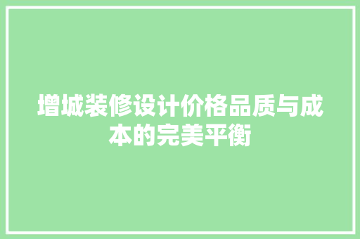 增城装修设计价格品质与成本的完美平衡