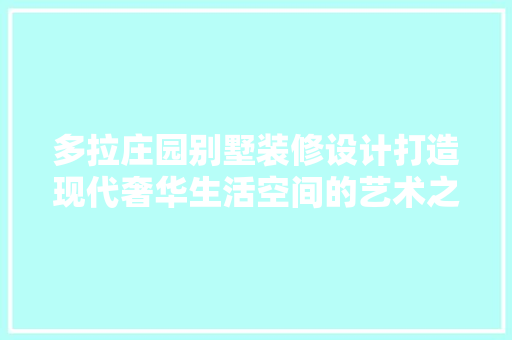 多拉庄园别墅装修设计打造现代奢华生活空间的艺术之旅