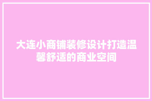 大连小商铺装修设计打造温馨舒适的商业空间