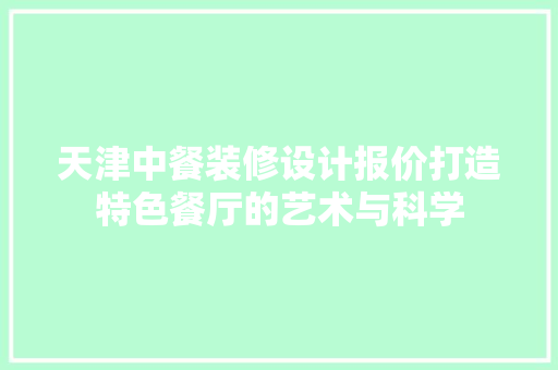天津中餐装修设计报价打造特色餐厅的艺术与科学
