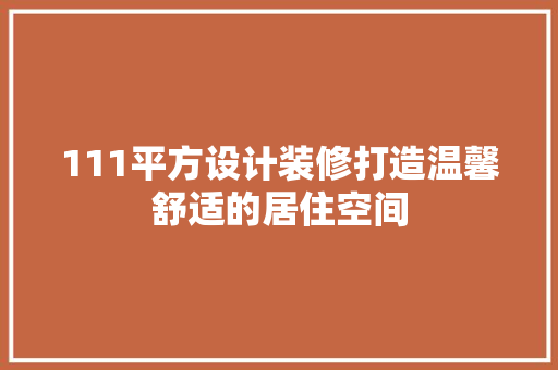 111平方设计装修打造温馨舒适的居住空间