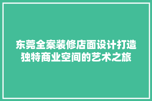 东莞全案装修店面设计打造独特商业空间的艺术之旅