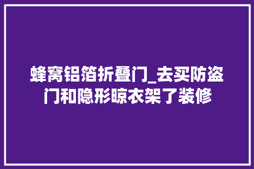 蜂窝铝箔折叠门_去买防盗门和隐形晾衣架了装修