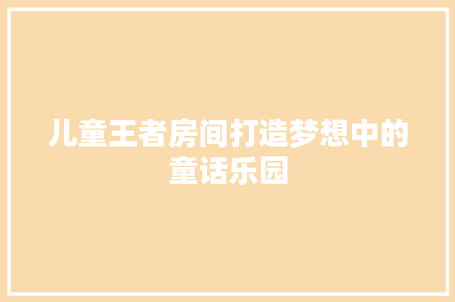 儿童王者房间打造梦想中的童话乐园 实木门