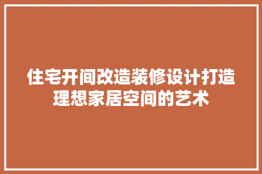 住宅开间改造装修设计打造理想家居空间的艺术