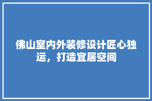 佛山室内外装修设计匠心独运，打造宜居空间