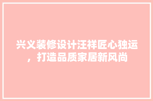 兴义装修设计汪祥匠心独运，打造品质家居新风尚