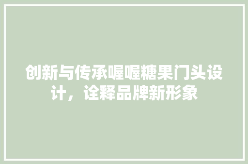 创新与传承喔喔糖果门头设计，诠释品牌新形象