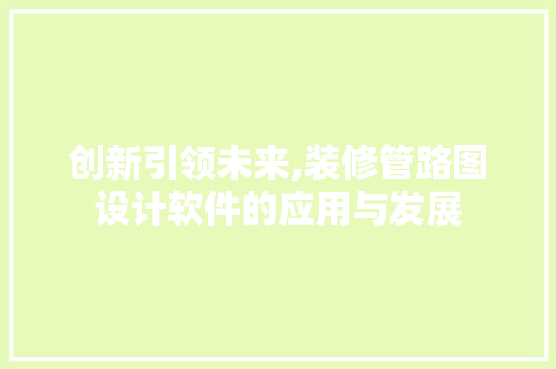 创新引领未来,装修管路图设计软件的应用与发展