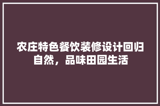 农庄特色餐饮装修设计回归自然，品味田园生活 复合门