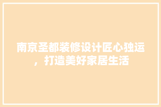 南京圣都装修设计匠心独运，打造美好家居生活