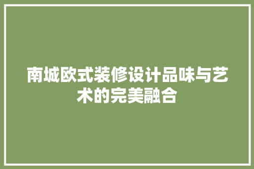 南城欧式装修设计品味与艺术的完美融合