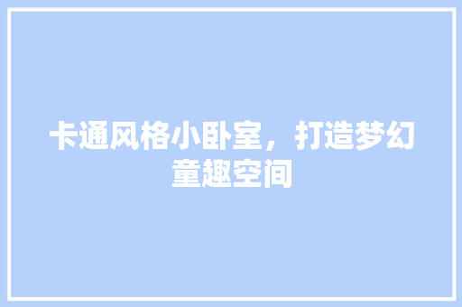 卡通风格小卧室，打造梦幻童趣空间