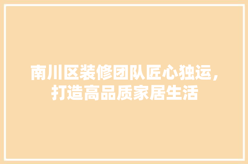 南川区装修团队匠心独运，打造高品质家居生活